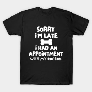 Sorry I'm late, i had an appointment with my dogtor. T-Shirt